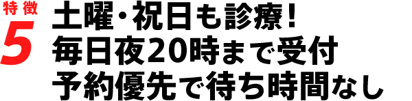 休診日なし！毎日夜20時まで受付、予約優先で待ち時間なし